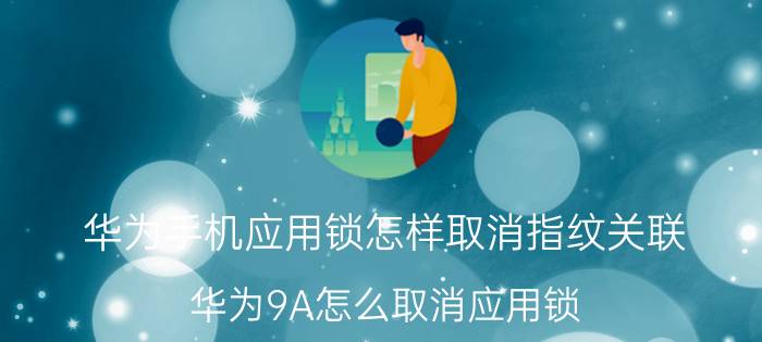 华为手机应用锁怎样取消指纹关联 华为9A怎么取消应用锁？